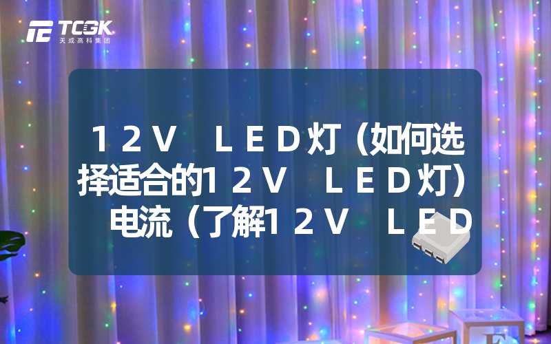 12V LED灯（如何选择适合的12V LED灯） 电流（了解12V LED灯的电流特性）